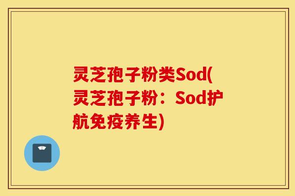灵芝孢子粉类Sod(灵芝孢子粉：Sod护航免疫养生)