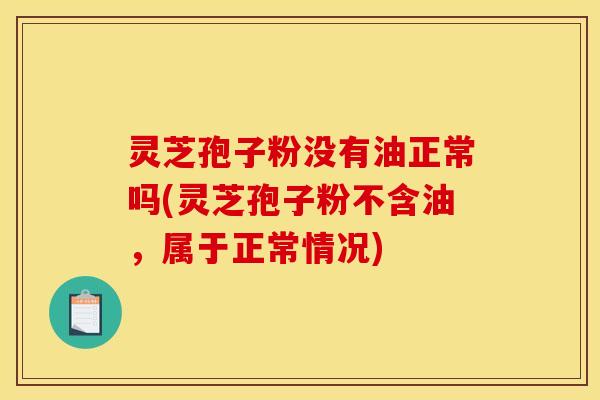 灵芝孢子粉没有油正常吗(灵芝孢子粉不含油，属于正常情况)