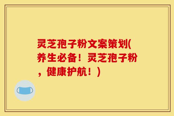 灵芝孢子粉文案策划(养生必备！灵芝孢子粉，健康护航！)