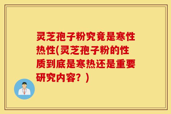灵芝孢子粉究竟是寒性热性(灵芝孢子粉的性质到底是寒热还是重要研究内容？)