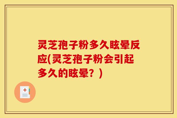 灵芝孢子粉多久眩晕反应(灵芝孢子粉会引起多久的眩晕？)