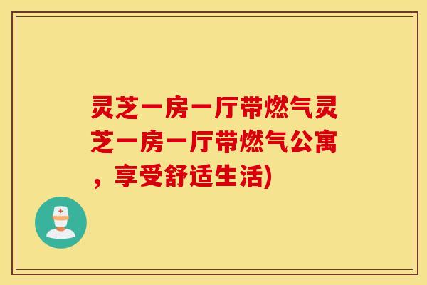灵芝一房一厅带燃气灵芝一房一厅带燃气公寓，享受舒适生活)