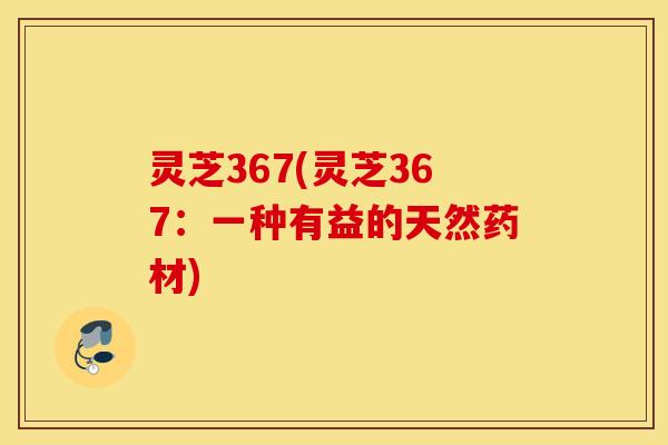 灵芝367(灵芝367：一种有益的天然药材)