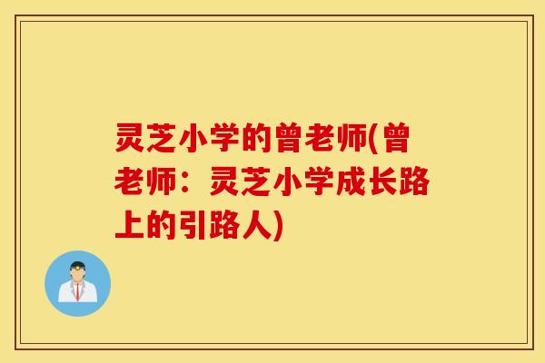 灵芝小学的曾老师(曾老师：灵芝小学成长路上的引路人)