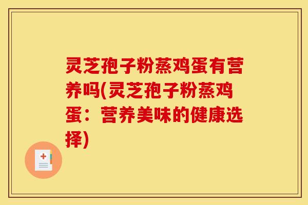 灵芝孢子粉蒸鸡蛋有营养吗(灵芝孢子粉蒸鸡蛋：营养美味的健康选择)