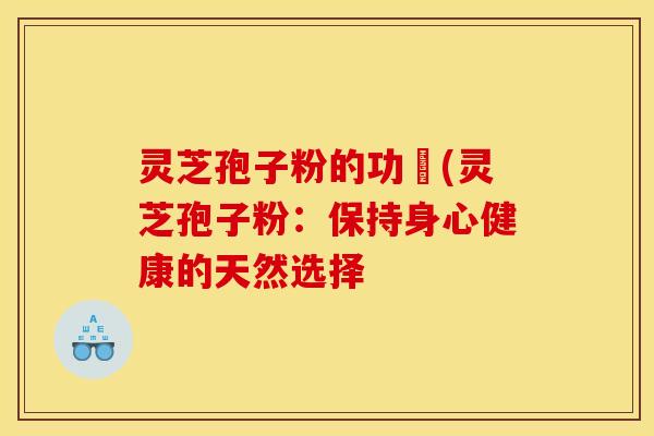 灵芝孢子粉的功効(灵芝孢子粉：保持身心健康的天然选择