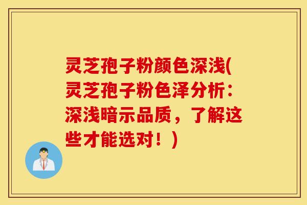 灵芝孢子粉颜色深浅(灵芝孢子粉色泽分析：深浅暗示品质，了解这些才能选对！)