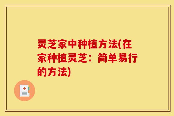 灵芝家中种植方法(在家种植灵芝：简单易行的方法)