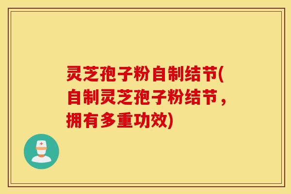 灵芝孢子粉自制结节(自制灵芝孢子粉结节，拥有多重功效)