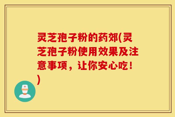 灵芝孢子粉的药郊(灵芝孢子粉使用效果及注意事项，让你安心吃！)
