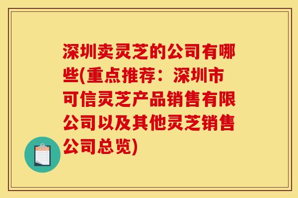 深圳卖灵芝的公司有哪些(重点推荐：深圳市可信灵芝产品销售有限公司以及其他灵芝销售公司总览)