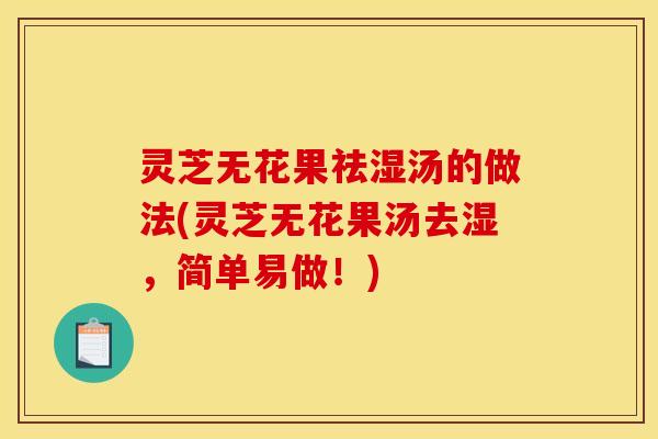 灵芝无花果祛湿汤的做法(灵芝无花果汤去湿，简单易做！)