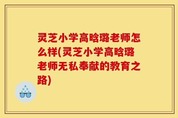 灵芝小学高晗璐老师怎么样(灵芝小学高晗璐老师无私奉献的教育之路)