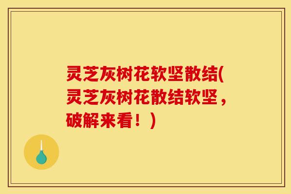 灵芝灰树花软坚散结(灵芝灰树花散结软坚，破解来看！)
