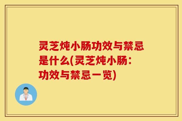 灵芝炖小肠功效与禁忌是什么(灵芝炖小肠：功效与禁忌一览)