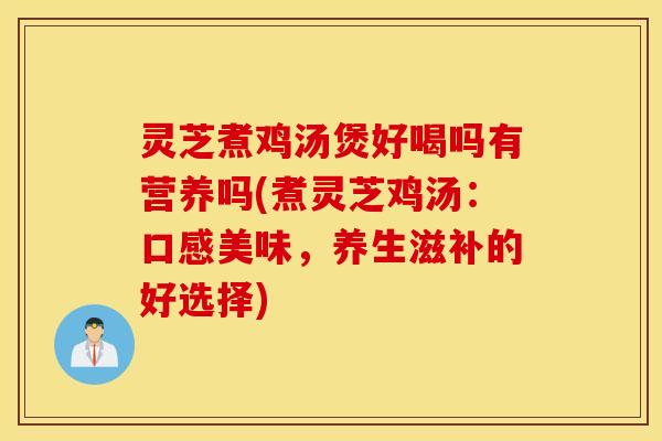 灵芝煮鸡汤煲好喝吗有营养吗(煮灵芝鸡汤：口感美味，养生滋补的好选择)
