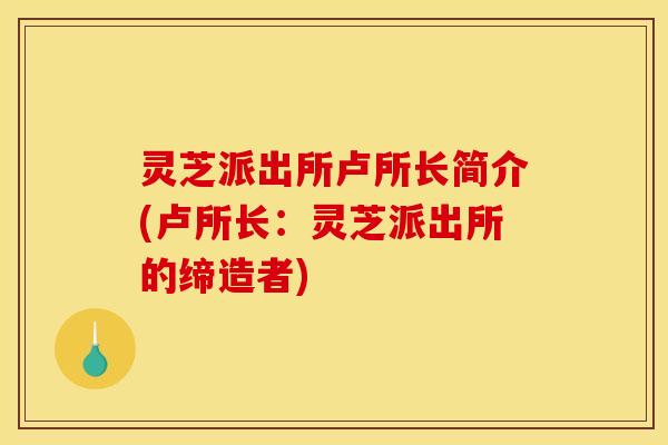 灵芝派出所卢所长简介(卢所长：灵芝派出所的缔造者)