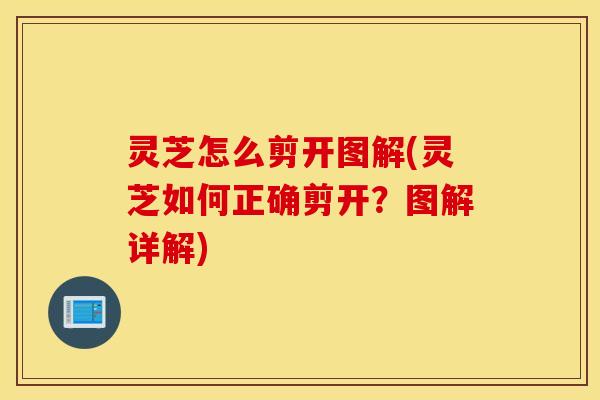 灵芝怎么剪开图解(灵芝如何正确剪开？图解详解)