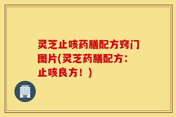 灵芝止咳药膳配方窍门图片(灵芝药膳配方：止咳良方！)