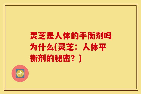 灵芝是人体的平衡剂吗为什么(灵芝：人体平衡剂的秘密？)