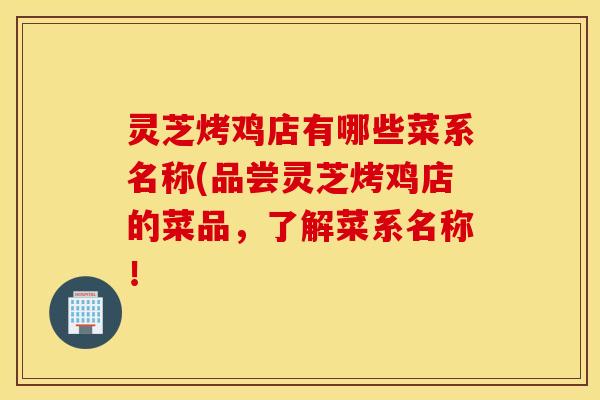 灵芝烤鸡店有哪些菜系名称(品尝灵芝烤鸡店的菜品，了解菜系名称！