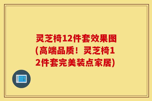 灵芝椅12件套效果图(高端品质！灵芝椅12件套完美装点家居)