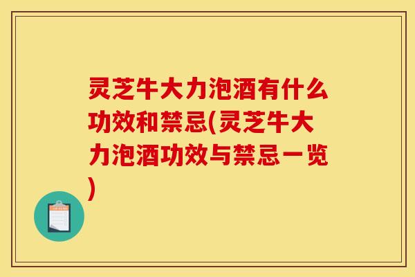灵芝牛大力泡酒有什么功效和禁忌(灵芝牛大力泡酒功效与禁忌一览)