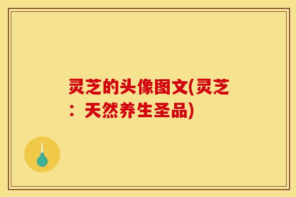 灵芝的头像图文(灵芝：天然养生圣品)