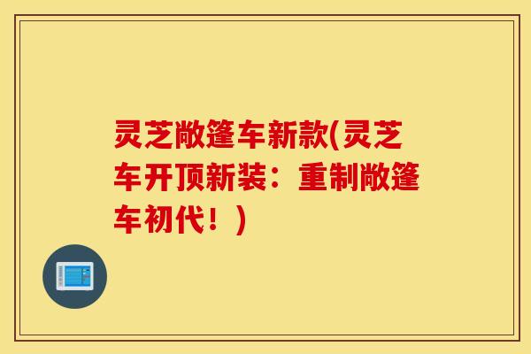 灵芝敞篷车新款(灵芝车开顶新装：重制敞篷车初代！)