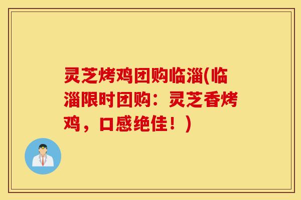 灵芝烤鸡团购临淄(临淄限时团购：灵芝香烤鸡，口感绝佳！)