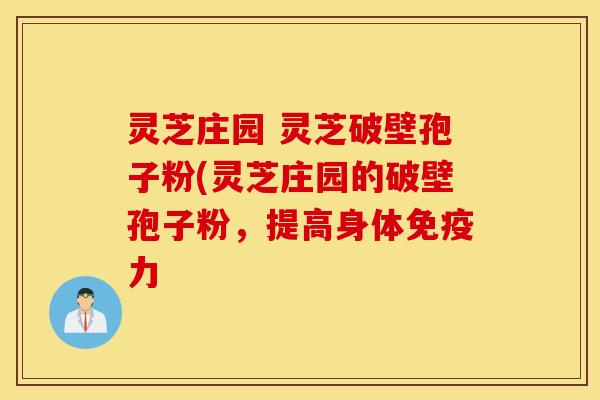 灵芝庄园 灵芝破壁孢子粉(灵芝庄园的破壁孢子粉，提高身体免疫力