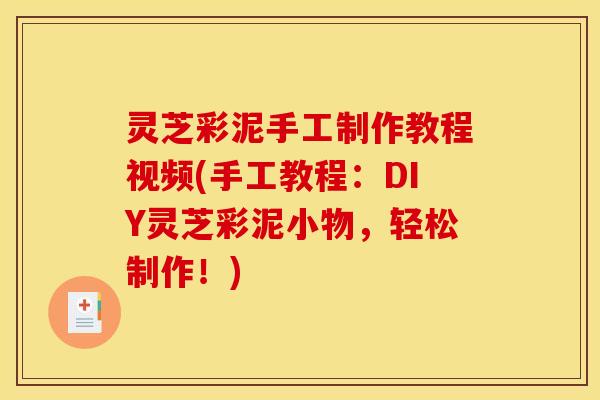灵芝彩泥手工制作教程视频(手工教程：DIY灵芝彩泥小物，轻松制作！)
