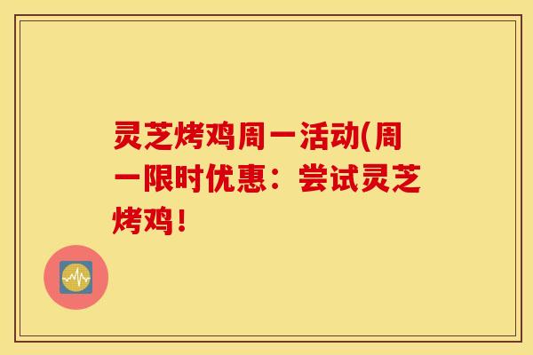 灵芝烤鸡周一活动(周一限时优惠：尝试灵芝烤鸡！