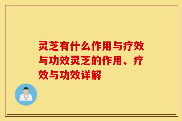 灵芝有什么作用与疗效与功效灵芝的作用、疗效与功效详解