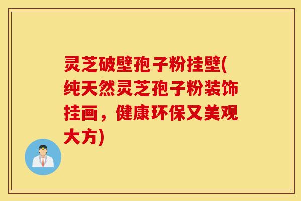 灵芝破壁孢子粉挂壁(纯天然灵芝孢子粉装饰挂画，健康环保又美观大方)