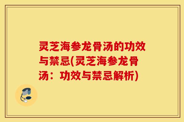 灵芝海参龙骨汤的功效与禁忌(灵芝海参龙骨汤：功效与禁忌解析)