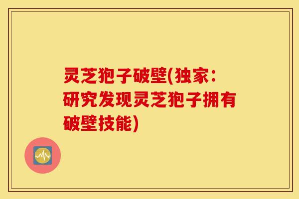 灵芝狍子破壁(独家：研究发现灵芝狍子拥有破壁技能)