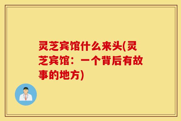 灵芝宾馆什么来头(灵芝宾馆：一个背后有故事的地方)