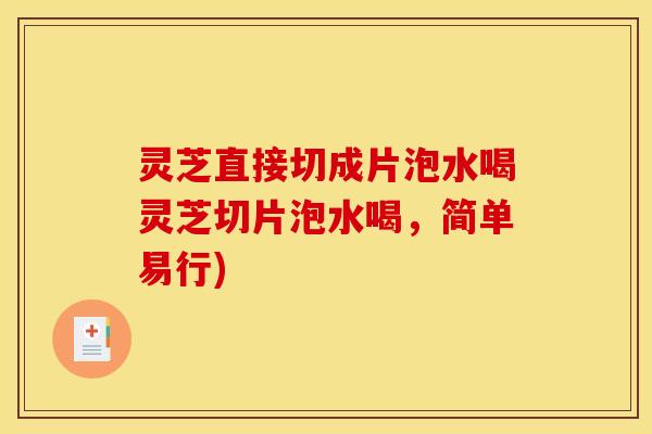 灵芝直接切成片泡水喝灵芝切片泡水喝，简单易行)