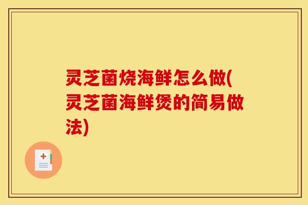 灵芝菌烧海鲜怎么做(灵芝菌海鲜煲的简易做法)