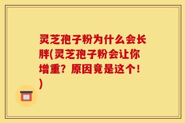 灵芝孢子粉为什么会长胖(灵芝孢子粉会让你增重？原因竟是这个！)