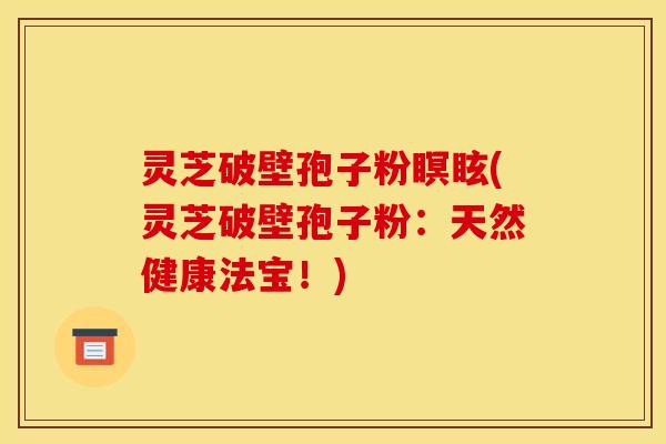 灵芝破壁孢子粉瞑眩(灵芝破壁孢子粉：天然健康法宝！)