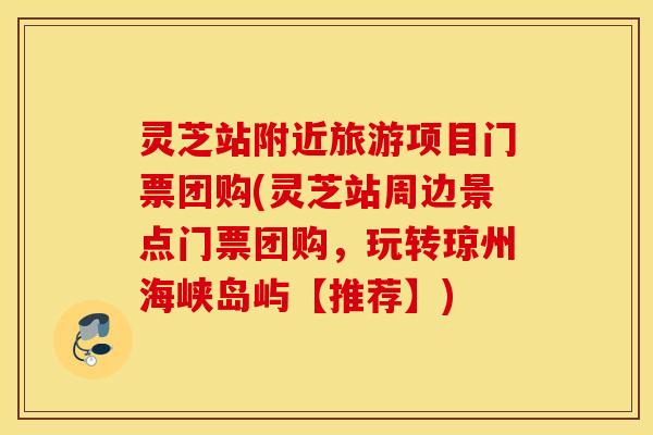 灵芝站附近旅游项目门票团购(灵芝站周边景点门票团购，玩转琼州海峡岛屿【推荐】)