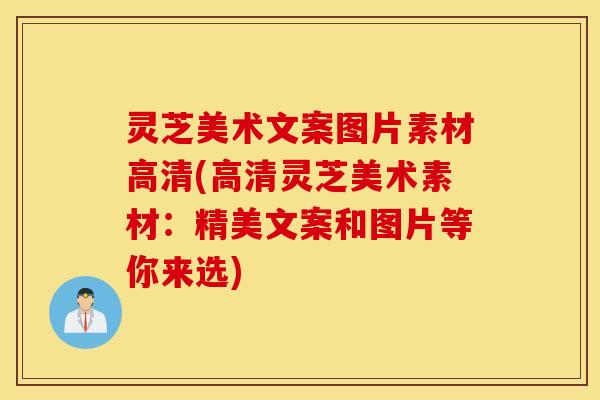 灵芝美术文案图片素材高清(高清灵芝美术素材：精美文案和图片等你来选)