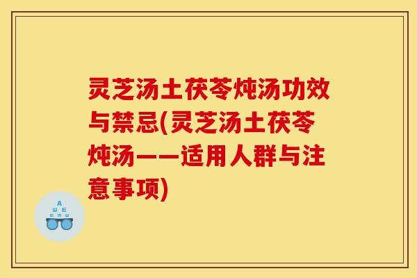 灵芝汤土茯苓炖汤功效与禁忌(灵芝汤土茯苓炖汤——适用人群与注意事项)