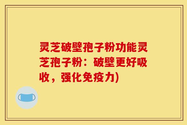 灵芝破壁孢子粉功能灵芝孢子粉：破壁更好吸收，强化免疫力)