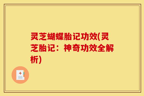 灵芝蝴蝶胎记功效(灵芝胎记：神奇功效全解析)