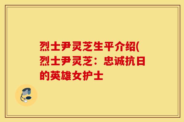 烈士尹灵芝生平介绍(烈士尹灵芝：忠诚抗日的英雄女护士