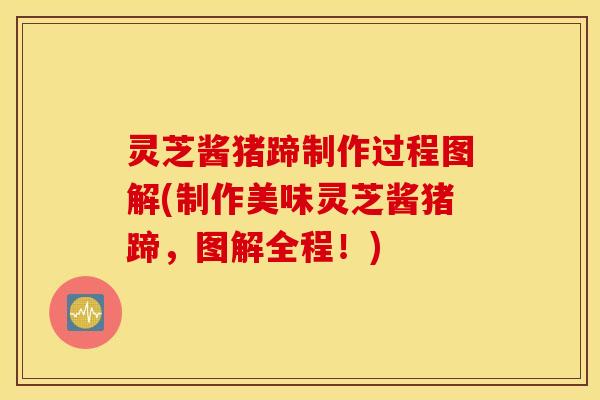 灵芝酱猪蹄制作过程图解(制作美味灵芝酱猪蹄，图解全程！)