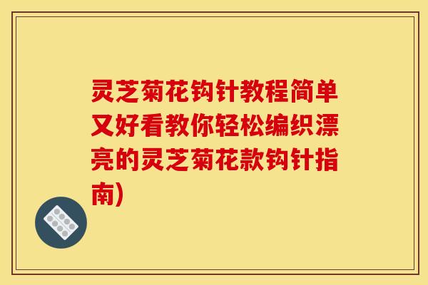 灵芝菊花钩针教程简单又好看教你轻松编织漂亮的灵芝菊花款钩针指南)